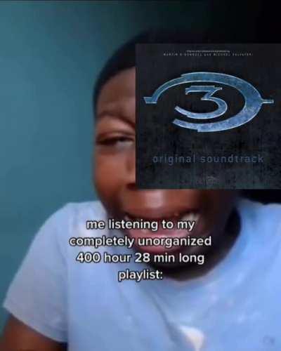 Me listening to my completely unorganized Halo playlist