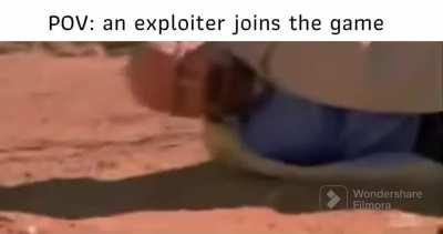 pov: an exploiter joins the game
