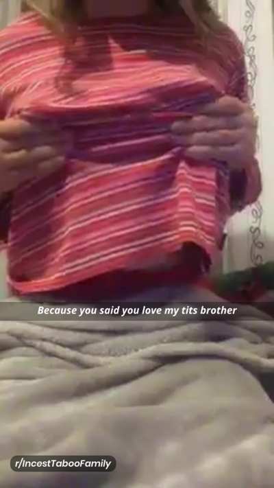 Because you said you love my tits brother