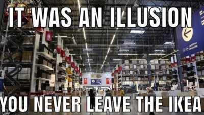 it is a perpetual cycle of darkness. it starts and ends with ikea.