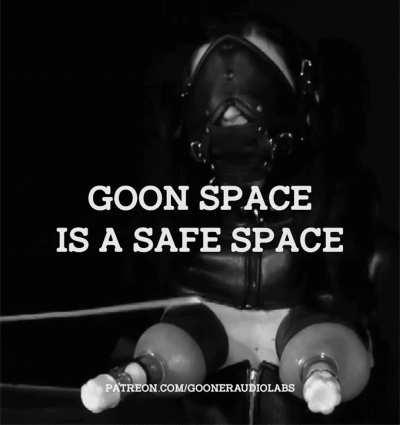 Goon space is a safe space.
