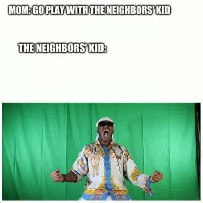 Mom: Go Play With The Neighbour's Kid The Neighbour's Kid:
