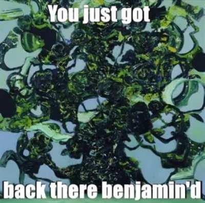 You just got back there Benjamin’d