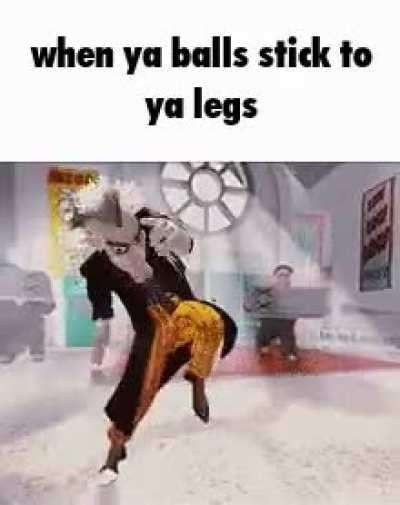 When ya balls stick to ya legs