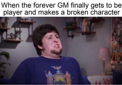 We all know that one forever GM that's been planning a character build for years