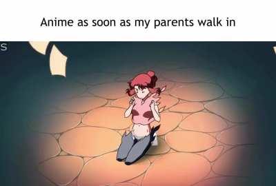Anime as soon as my parents walk in