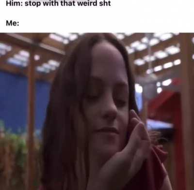 men want a weird gf until she wants to chop off their hands and keep them because she thinks they’re pretty 