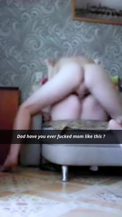 Dad have you ever fucked mom like this ?