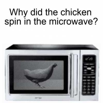 Why did the chicken spin in the microwave?
