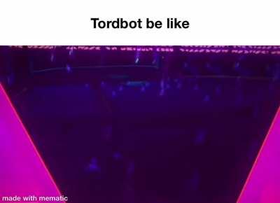 Tordbot be like