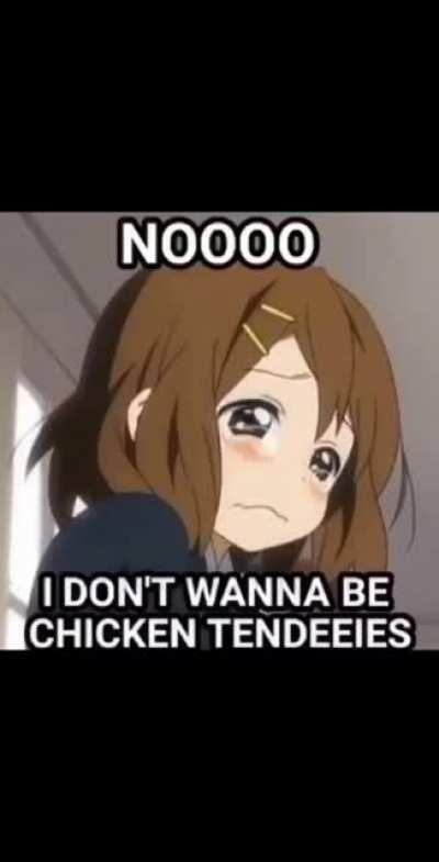 Maybe I am chicken tendies