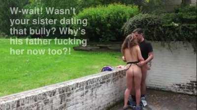 Wait, you thought that your sister was dating your bully, so why's his father fucking her too now?!