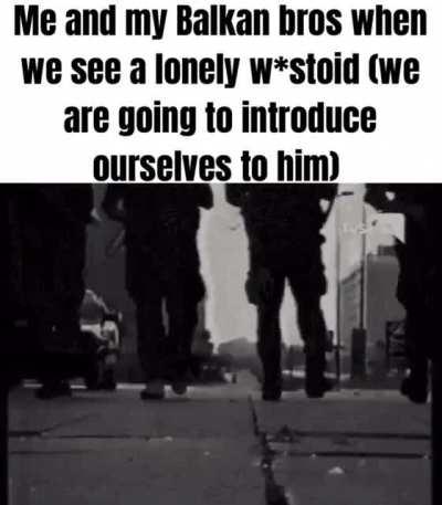 Balkaners introducing themselves to w*stoids