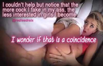 It's not that I'm less interested in girls, I just become more interested in guys.