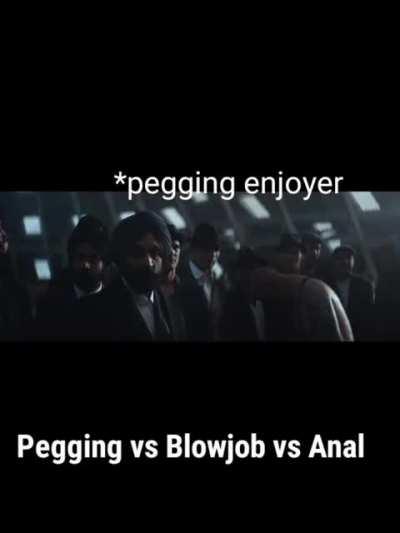 Pegging Vs Blowjob Vs anal