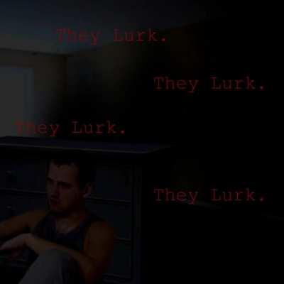 they lurk.