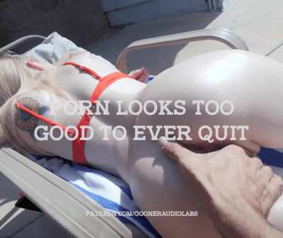 Porn looks too good to ever quit.
