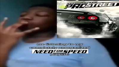 Me listening to my completely unorganized NFS playlist