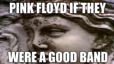 pink floyd if they were a good band !1!!!!11!11