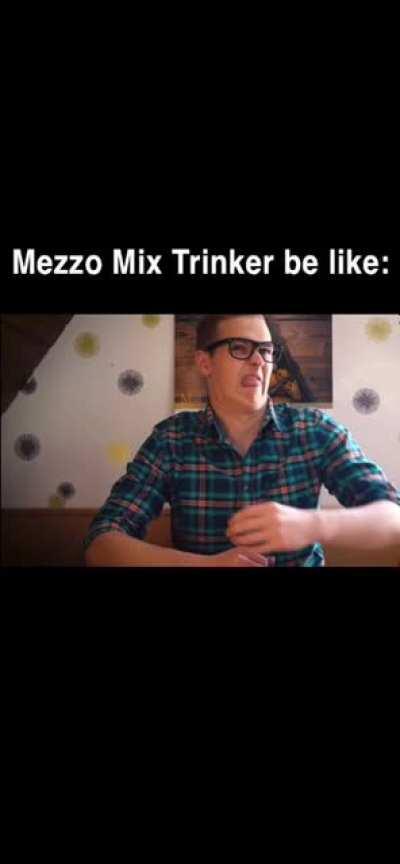Mezzo Mix Trinker be like: