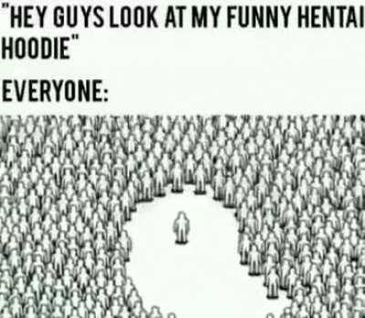 If you wear a hentai hoodie in public you arent a man of culture, you are a weirdo.