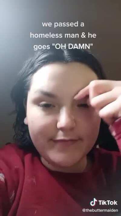 When you're so desperate for compliments that you'd let a homeless man find shelter in your pussy