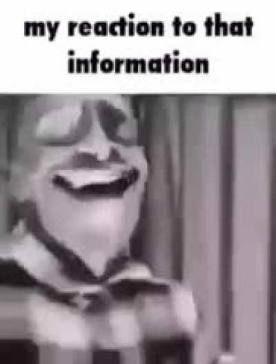 my reaction to that information