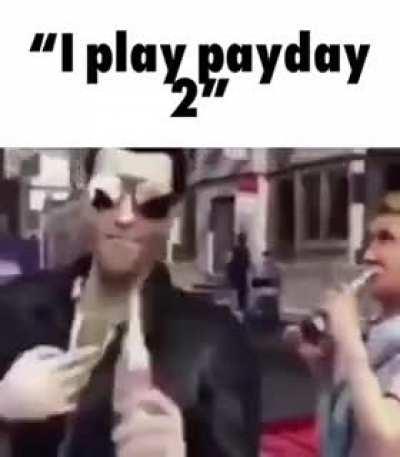 Yeah I play payday2