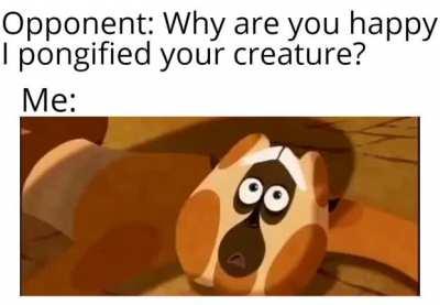 Me when someone pongifies my creature
