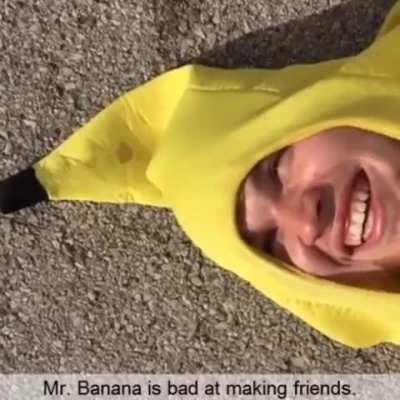 Mr. Banana is bad at making friends.