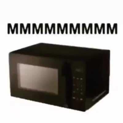 Microwave go MMMMMMMMMM