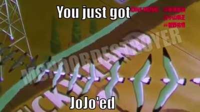 You just got Jojo'ed!!1!1!1!1!1! (btw this is a repost i dont remember who posted it first so send the user in com)