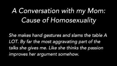 A few weeks ago, I (19) secretly recorded my mother while she lectured me about being gay. It's been four years since I came out, by the way.