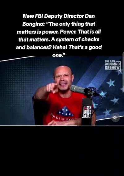 New FBI Deputy Director Dan Bongino: “The only thing that matters is power. Power. That is all that matters. A system of checks and balances? Haha! That’s a good one.”