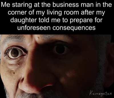 Me staring at the business man in the corner of my living room...