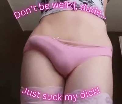 Don't be weird, just suck it dude!