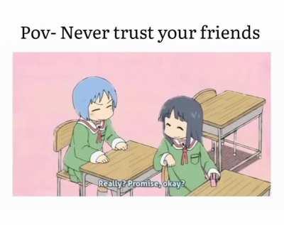 Never trust your friends...