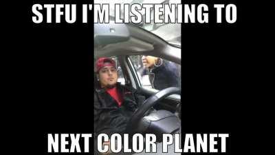 STFU I'M LISTENING TO NEXT COLOR PLANET