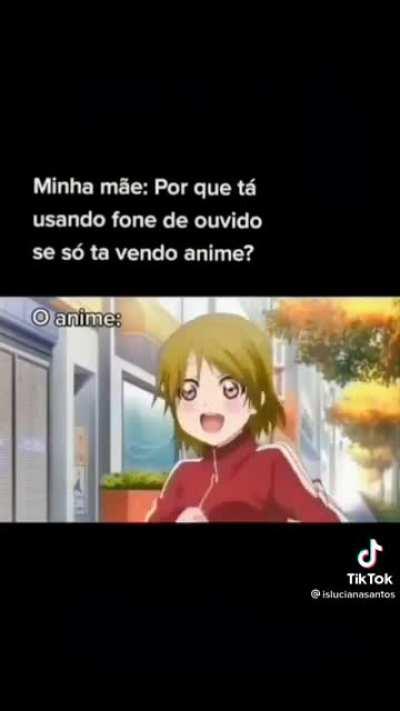 Filho, pq vc assiste anime com fones??????