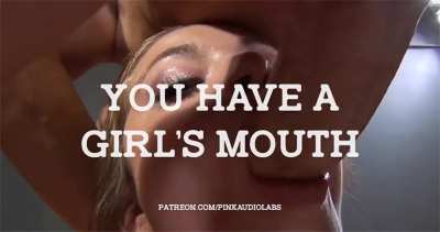 You have a girl's mouth.