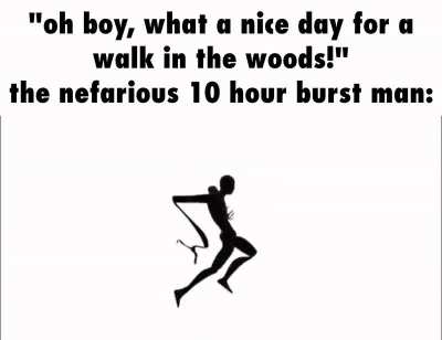 he's coming for your 10 hour bursts