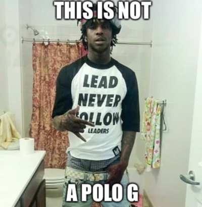 Yeah it’s not a Polo G