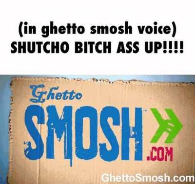 SHUTCHO BITCH ASS UP!!!!