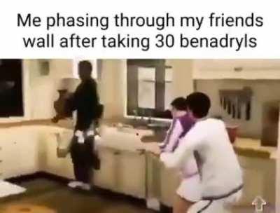 Me Phasing Through My Friends Wall After Taking 30 Benadryls!