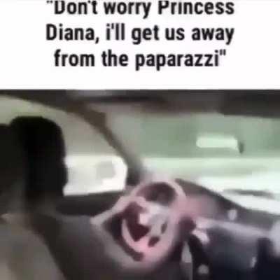 Don't worry Princess Diana, i'll get us away from the paparazzi