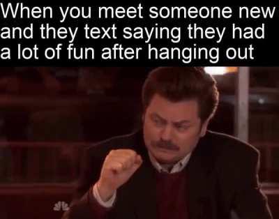 That’s when you know you made a true new friend