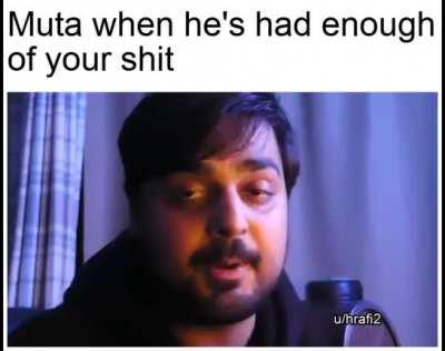Muta when he's had enough of your shit.