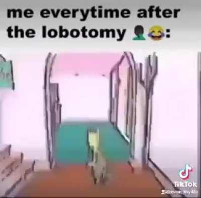 me every time after the lobotomy 😂😂😂😂