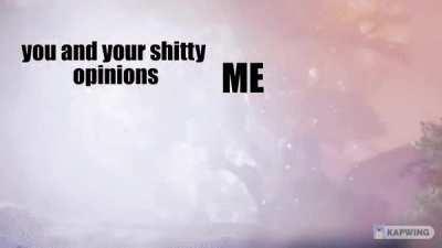 your shitty opinions again smh my head