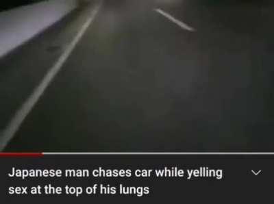 Japanese man chases car whilst yelling “Sex!” at the top of his lungs.